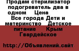 Продам стерилизатор-подогреватель два в одном. › Цена ­ 1 400 - Все города Дети и материнство » Детское питание   . Крым,Гвардейское